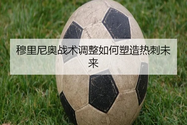穆里尼奥战术调整如何塑造热刺未来