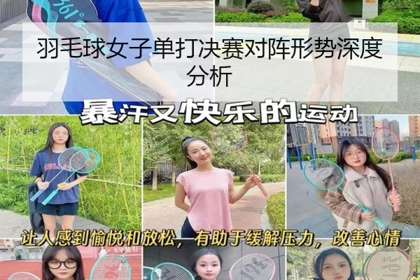 羽毛球女子单打决赛对阵形势深度分析