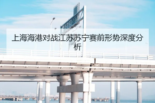 上海海港对战江苏苏宁赛前形势深度分析