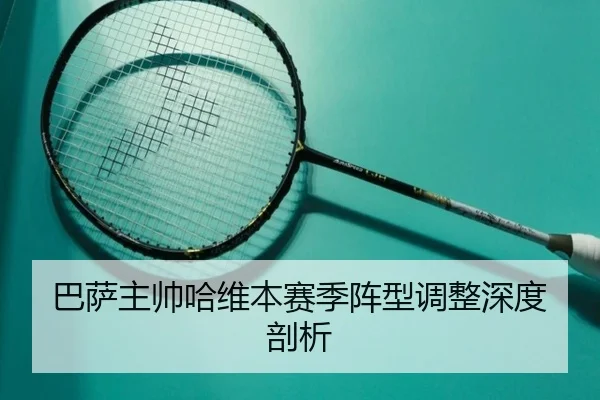 巴萨主帅哈维本赛季阵型调整深度剖析
